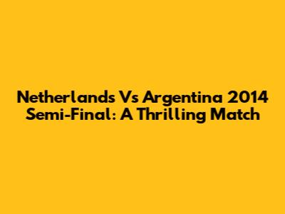 Netherlands Vs Argentina 2014 Semi-Final: A Thrilling Match