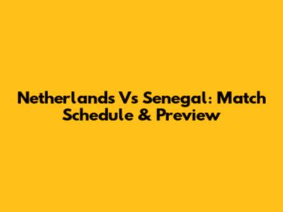 Netherlands Vs Senegal: Match Schedule & Preview