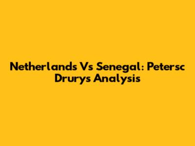 Netherlands Vs Senegal: Petersc Drury's Analysis