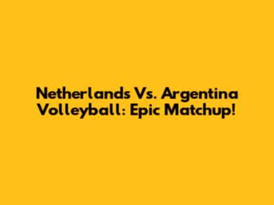 Netherlands Vs. Argentina Volleyball: Epic Matchup!