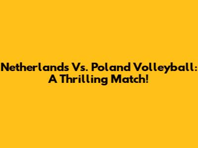 Netherlands Vs. Poland Volleyball: A Thrilling Match!