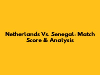 Netherlands Vs. Senegal: Match Score & Analysis