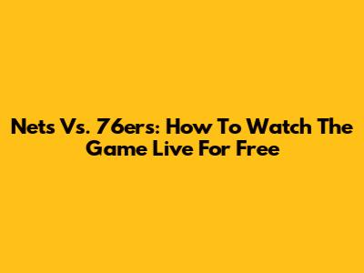 Nets Vs. 76ers: How To Watch The Game Live For Free
