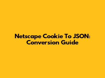 Netscape Cookie To JSON: Conversion Guide
