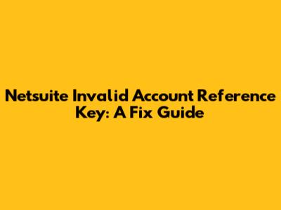 Netsuite Invalid Account Reference Key: A Fix Guide