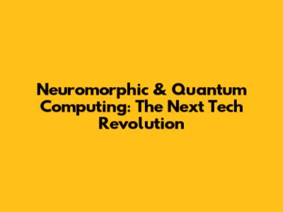 Neuromorphic & Quantum Computing: The Next Tech Revolution