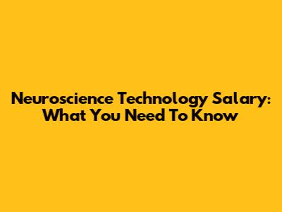 Neuroscience Technology Salary: What You Need To Know