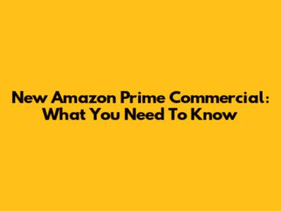 New Amazon Prime Commercial: What You Need To Know