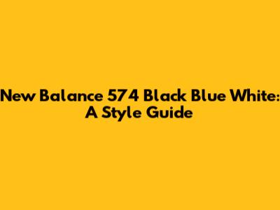New Balance 574 Black Blue White: A Style Guide