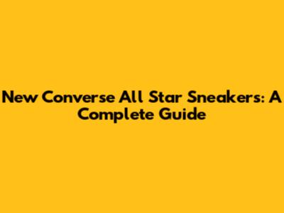 New Converse All Star Sneakers: A Complete Guide