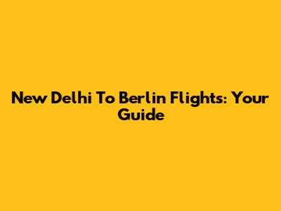 New Delhi To Berlin Flights: Your Guide