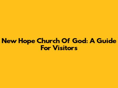 New Hope Church Of God: A Guide For Visitors