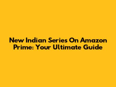 New Indian Series On Amazon Prime: Your Ultimate Guide