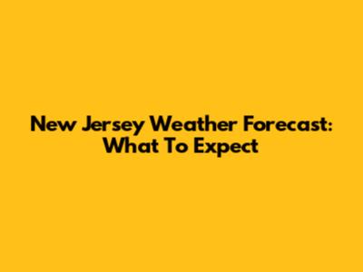 New Jersey Weather Forecast: What To Expect