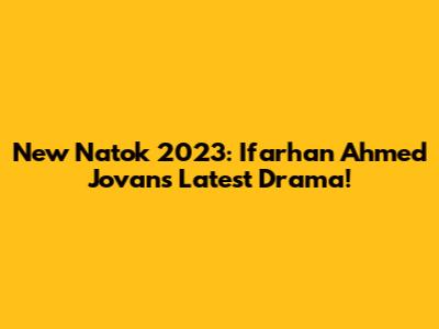 New Natok 2023: Ifarhan Ahmed Jovan's Latest Drama!