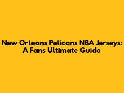 New Orleans Pelicans NBA Jerseys: A Fan's Ultimate Guide