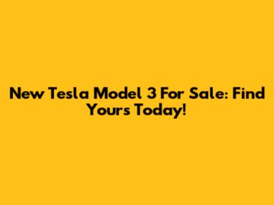 New Tesla Model 3 For Sale: Find Yours Today!