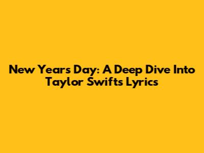 New Year's Day: A Deep Dive Into Taylor Swift's Lyrics