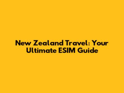 New Zealand Travel: Your Ultimate ESIM Guide
