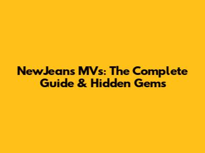 NewJeans MVs: The Complete Guide & Hidden Gems