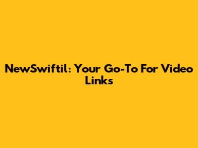 NewSwiftil: Your Go-To For Video Links
