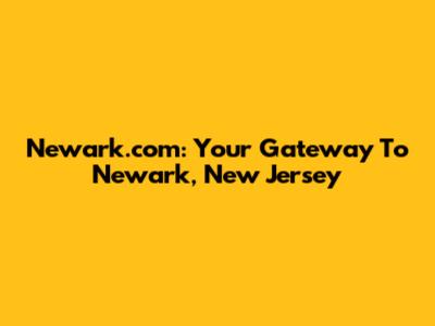Newark.com: Your Gateway To Newark, New Jersey
