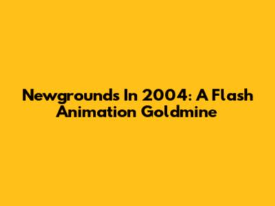 Newgrounds In 2004: A Flash Animation Goldmine