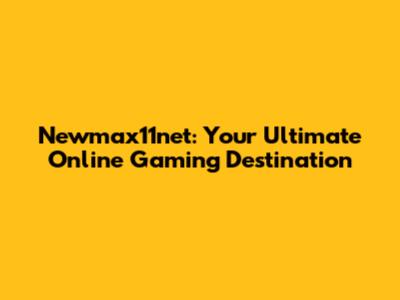 Newmax11net: Your Ultimate Online Gaming Destination