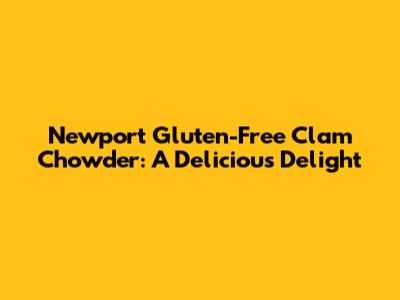 Newport Gluten-Free Clam Chowder: A Delicious Delight