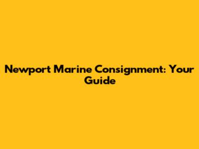 Newport Marine Consignment: Your Guide