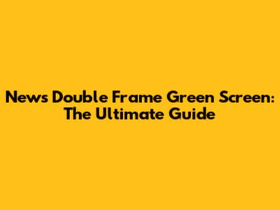 News Double Frame Green Screen: The Ultimate Guide