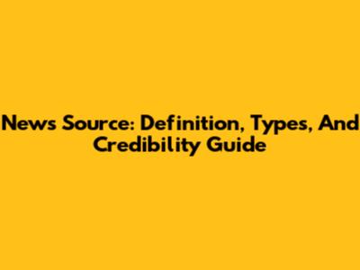 News Source: Definition, Types, And Credibility Guide