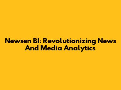 Newsen BI: Revolutionizing News And Media Analytics