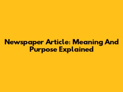 Newspaper Article: Meaning And Purpose Explained