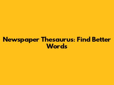 Newspaper Thesaurus: Find Better Words