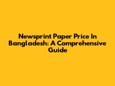 Newsprint Paper Price In Bangladesh: A Comprehensive Guide
