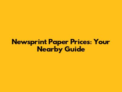 Newsprint Paper Prices: Your Nearby Guide