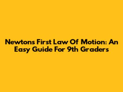 Newton's First Law Of Motion: An Easy Guide For 9th Graders