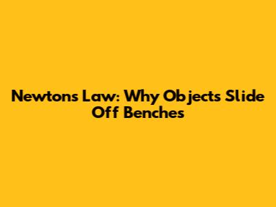Newton's Law: Why Objects Slide Off Benches