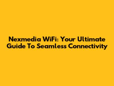 Nexmedia WiFi: Your Ultimate Guide To Seamless Connectivity