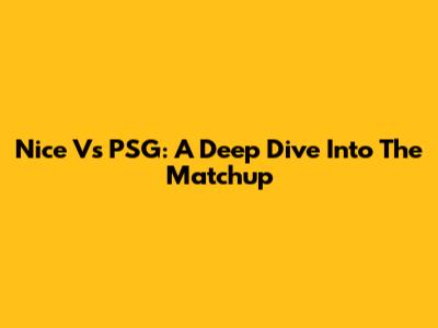 Nice Vs PSG: A Deep Dive Into The Matchup