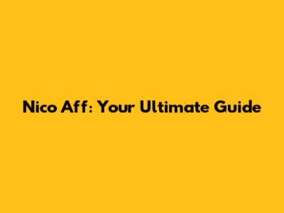 Nico Aff: Your Ultimate Guide