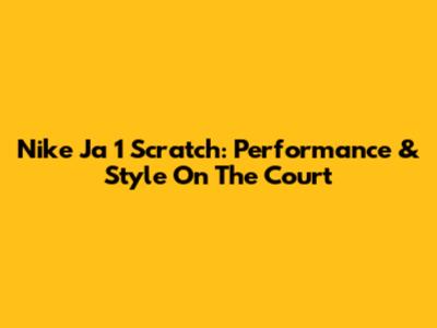 Nike Ja 1 Scratch: Performance & Style On The Court