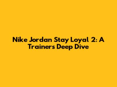 Nike Jordan Stay Loyal 2: A Trainer's Deep Dive