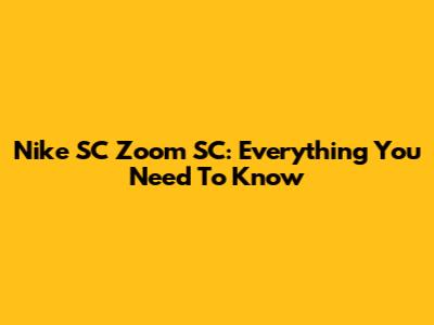 Nike SC Zoom SC: Everything You Need To Know