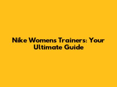 Nike Women's Trainers: Your Ultimate Guide