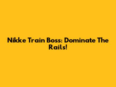 Nikke Train Boss: Dominate The Rails!
