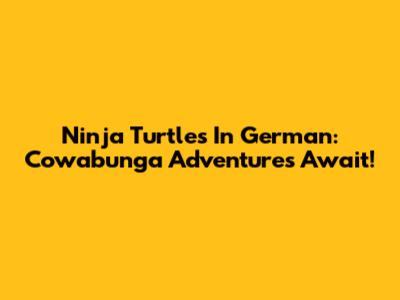Ninja Turtles In German: Cowabunga Adventures Await!