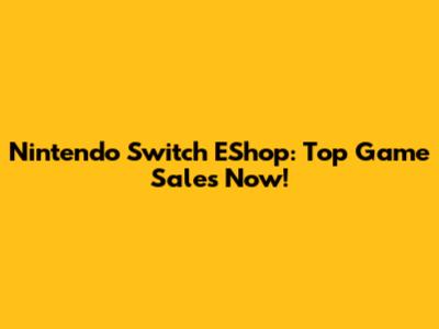 Nintendo Switch EShop: Top Game Sales Now!