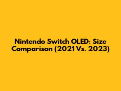 Nintendo Switch OLED: Size Comparison (2021 Vs. 2023)